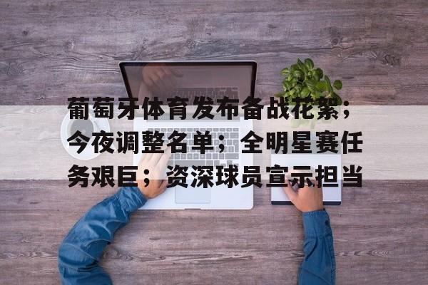 龙8国际官网-葡萄牙体育发布备战花絮；今夜调整名单；全明星赛任务艰巨；资深球员宣示担当